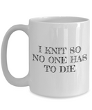 Knitting Gift Idea - Funny Knitter Coffee Mug - I Knit So No One Has To Die