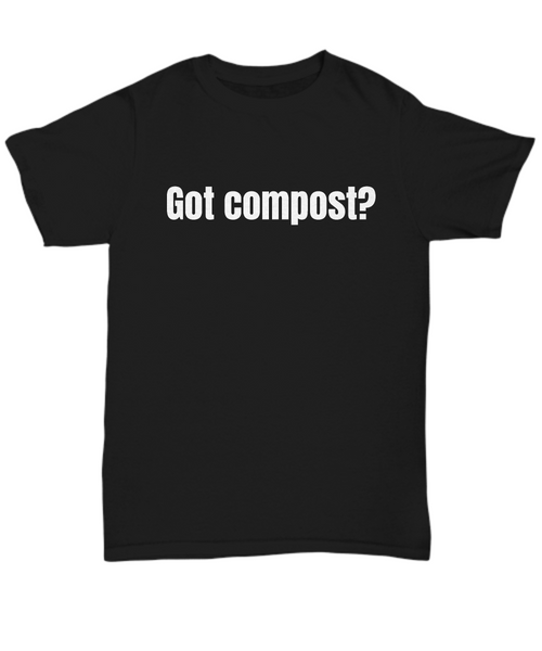 Gift Idea For Gardener - Funny Gardening Shirt - Got Compost?