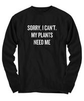 Sorry, I Can't. My Plants Need Me - Gardening Present Idea - Funny Gardener Shirt