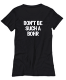 Funny Chemistry Shirt - Chemistry Teacher Gift Idea - Chemist Present - Don't Be Such A Bohr