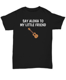 Say Aloha To My Little Friend - Ukulele Player Present Idea - Uke Lover Shirt