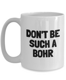 Funny Chemistry Mug - Chemistry Teacher Gift Idea - Chemist Present - Don't Be Such A Bohr