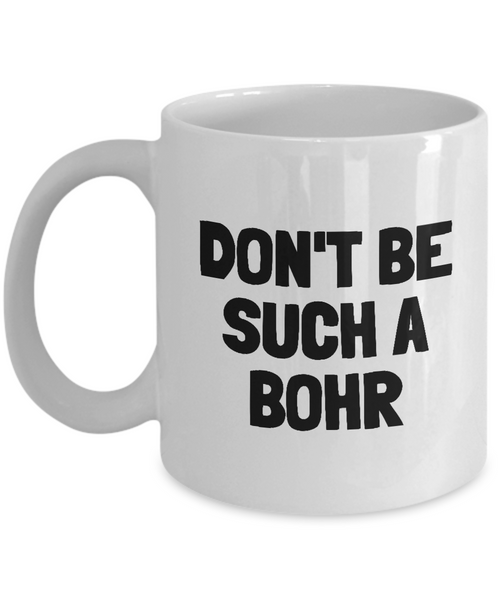 Funny Chemistry Mug - Chemistry Teacher Gift Idea - Chemist Present - Don't Be Such A Bohr