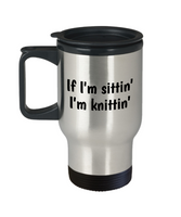 Gift Idea For Knitter - Knitting Travel Mug - If I'm Sittin' I'm Knittin