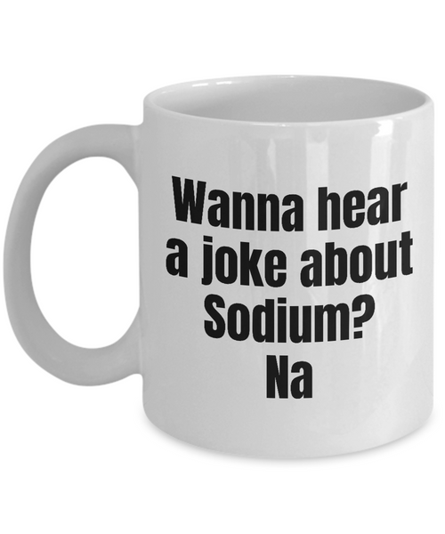 Funny Chemistry Mug - Chemistry Teacher Gift Idea - Chemist Present - Wanna Hear A Joke About Sodium