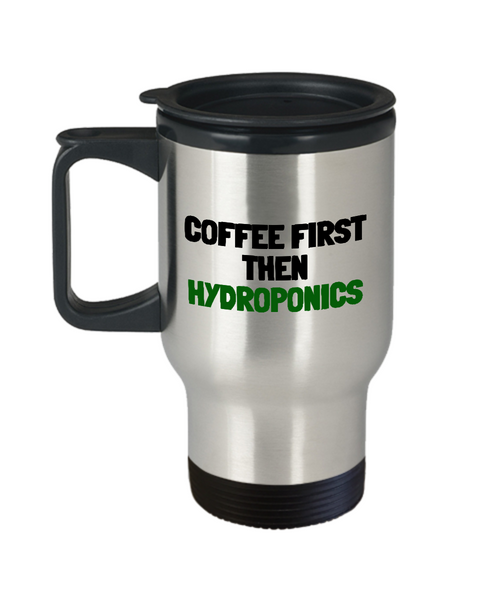 Hydroponics Travel Mug - Hydroponic Gardener Gift - Coffee First, Then Hydroponics