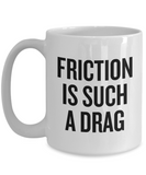 Mechanics, Physics, Engineering Gift - Funny Engineer, Mechanic Coffee Mug - Friction Is Such A Drag