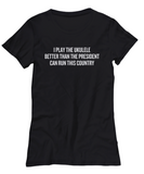 Better Than The President Can Run This Country - Ukulele Player Gift Idea - Funny Uke Shirt