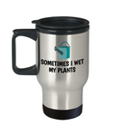 Sometimes I Wet My Plants - Funny Gift For Gardener - Gardening Travel Mug