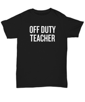 Funny Teacher Shirt - Schoolteacher Gift Idea - Teaching Present - Funny Teacher Gift Idea - Off Duty Teacher