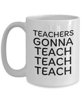 Funny Teacher Gift - Schoolteacher Mug - Teachers Gonna Teach Teach - Teaching Present