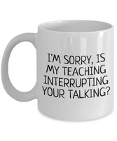 Funny Teacher Mug - Schoolteacher Gift Idea - Teaching Present - Funny Teacher Gift Idea - Is My Teaching Interrupting Your Talking