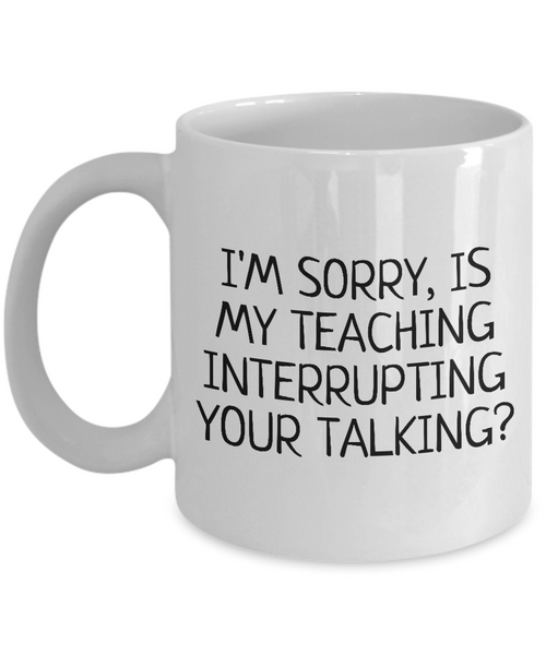 Funny Teacher Mug - Schoolteacher Gift Idea - Teaching Present - Funny Teacher Gift Idea - Is My Teaching Interrupting Your Talking