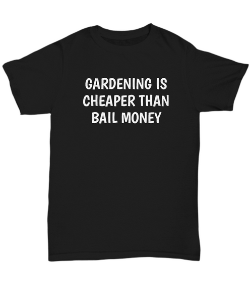 Gardening Is Cheaper Than Bail Money - Funny Gardener Gift - Garden Shirt