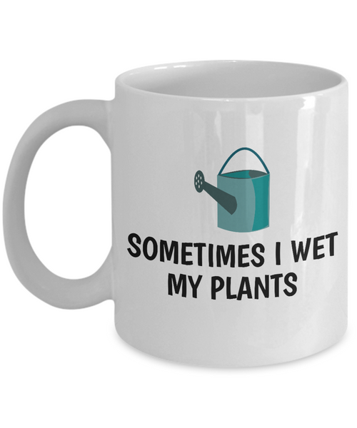 Sometimes I Wet My Plants - Funny Gift For Gardener - Gardening Coffee Mug