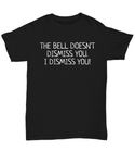 Funny Teacher Shirt - Schoolteacher Gift Idea - Bell Doesn't Dismiss You - Funny Teacher Gift Idea