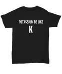 Funny Chemistry Shirt - Chemistry Teacher Gift Idea - Chemist Present - Potassium Be Like K