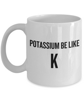 Funny Chemistry Mug - Chemistry Teacher Gift Idea - Chemist Present - Potassium Be Like K