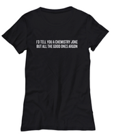 Funny Chemistry Shirt - Chemistry Teacher Gift Idea - Chemist Present - All The Good Ones Argon