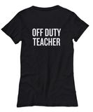 Funny Teacher Shirt - Schoolteacher Gift Idea - Teaching Present - Funny Teacher Gift Idea - Off Duty Teacher