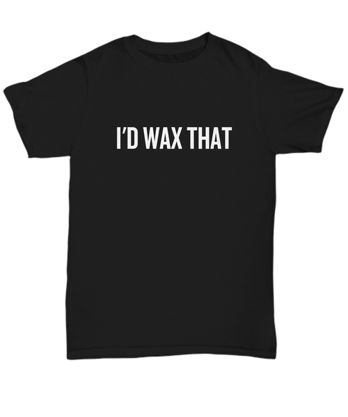 Funny Esthetician Gift Idea - Esthetician Shirt - I'd Wax That - Cosmetics, Facialist