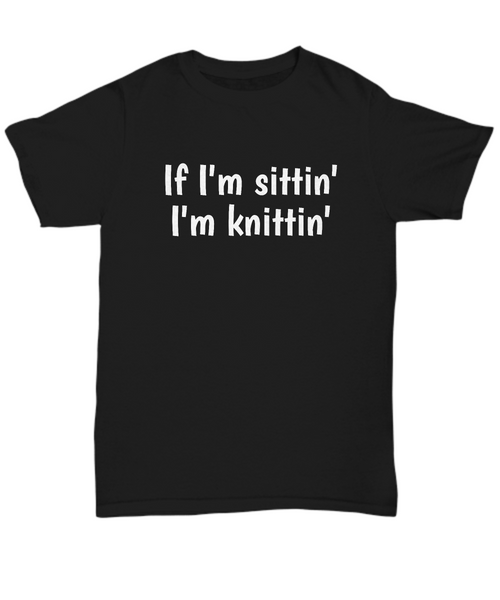 Gift Idea For Knitter - Knitting Shirt - If I'm Sittin' I'm Knittin