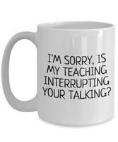 Funny Teacher Mug - Schoolteacher Gift Idea - Teaching Present - Funny Teacher Gift Idea - Is My Teaching Interrupting Your Talking