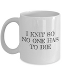 Knitting Gift Idea - Funny Knitter Coffee Mug - I Knit So No One Has To Die