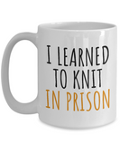 Funny Knitting Gift - Knitter Coffee Mug - I Learned To Knit In Prison