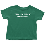 Dog Sitter Toddler Shirt - Pet Sitting Toddler Tee - Dog Walker - Dog Lover Toddler Gift - Things I'm Good At - Petting Dogs - All Cotton