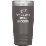 Blacksmith Tumbler - Blacksmith Gift - Save an Anvil - Bang a Blacksmith - 20oz