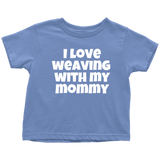Cute Toddler Shirt - Weaving Toddler Tee - I Love Weaving With My Mommy - Many Colors Available