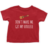 Funny Toddler Shirt - Cute Ukulele Toddler Tee - Don't Make Me Get My Ukulele - Birthday Present - All Cotton